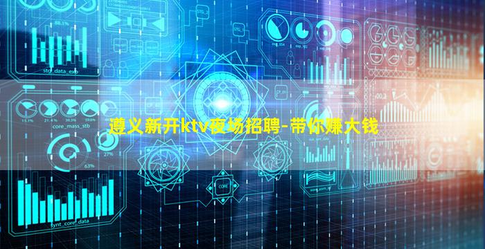 遵义新开ktv夜场招聘-带你赚大钱